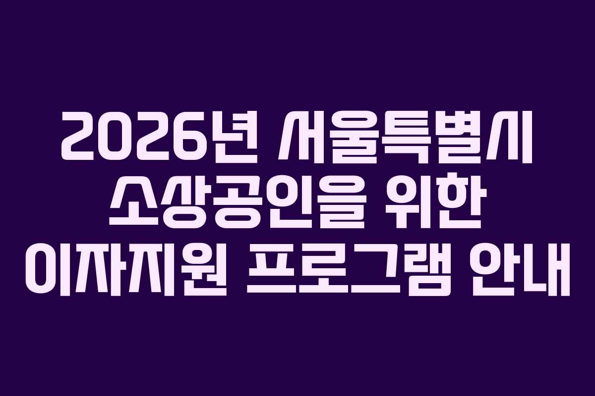2026년 서울특별시 소상공인을 위한 이자지원 프로그램 안내