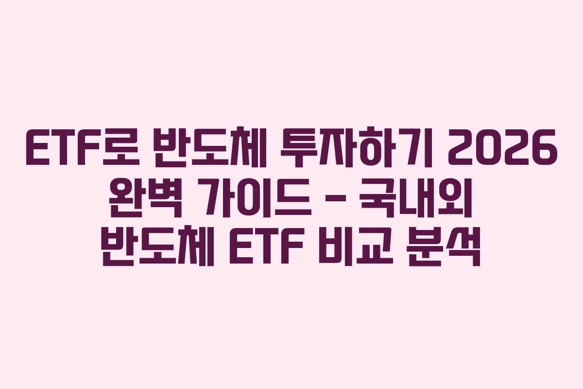 ETF로 반도체 투자하기 2026 완벽 가이드 – 국내외 반도체 ETF 비교 분석