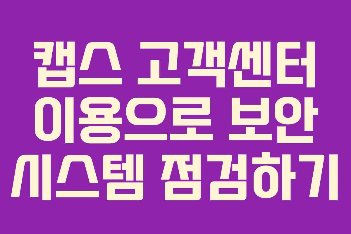캡스 고객센터 이용으로 보안 시스템 점검하기