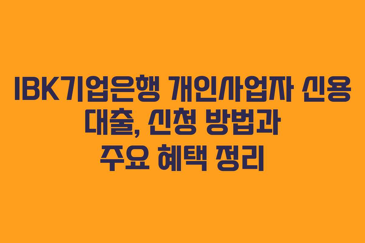 IBK기업은행 개인사업자 신용 대출, 신청 방법과 주요 혜택 정리