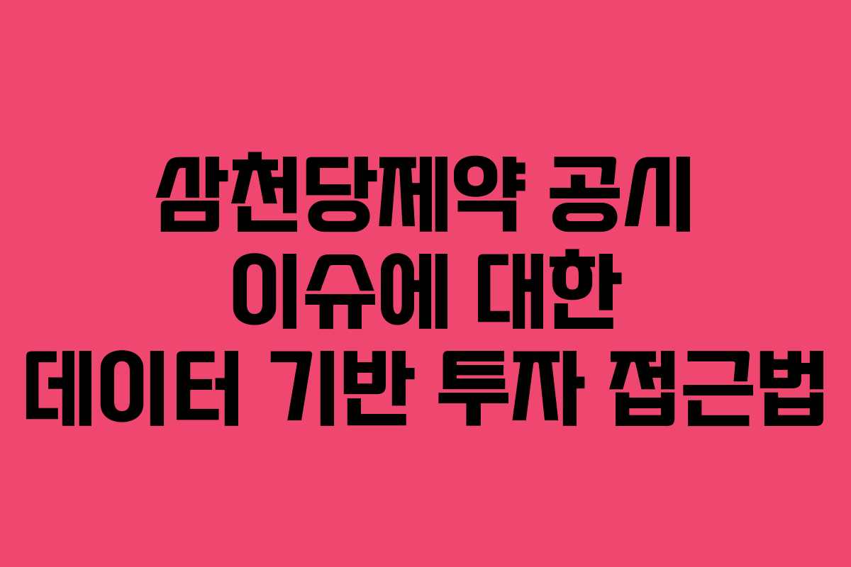삼천당제약 공시 이슈에 대한 데이터 기반 투자 접근법