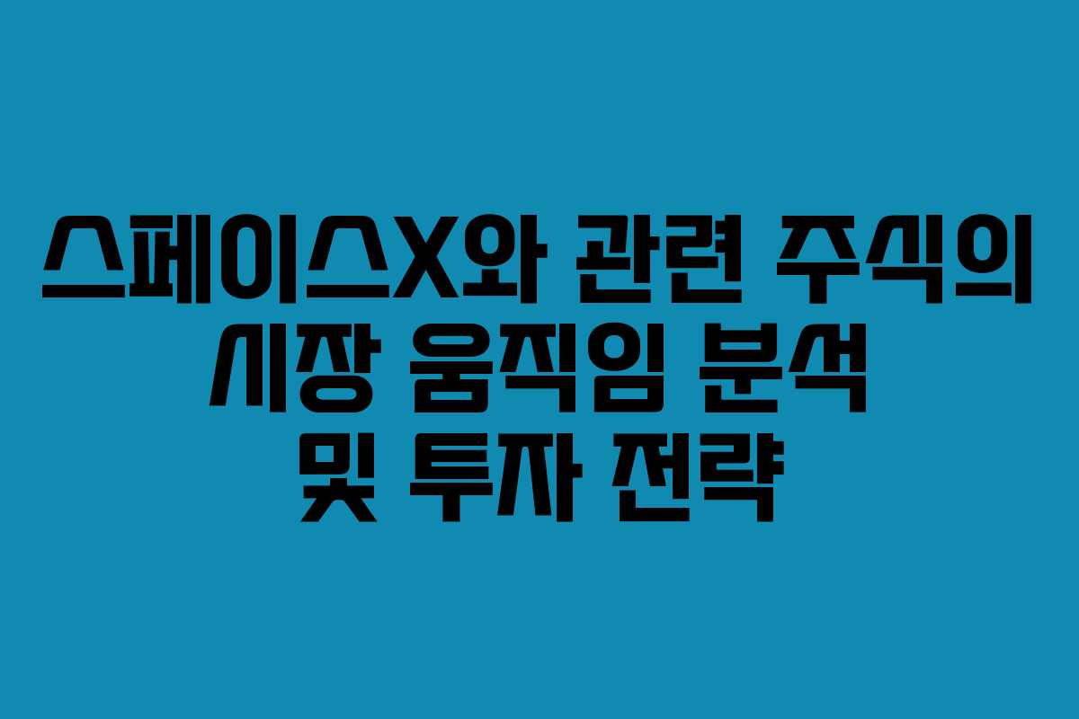 스페이스X와 관련 주식의 시장 움직임 분석 및 투자 전략