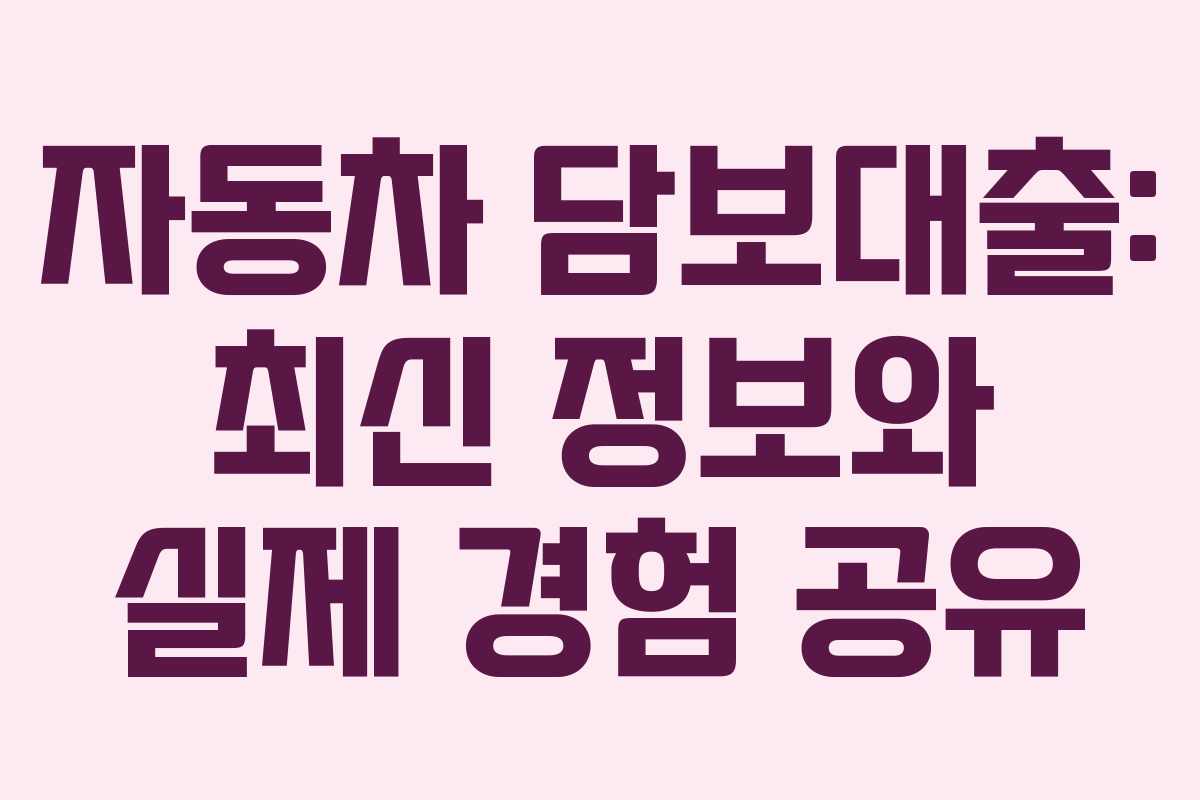 자동차 담보대출: 최신 정보와 실제 경험 공유