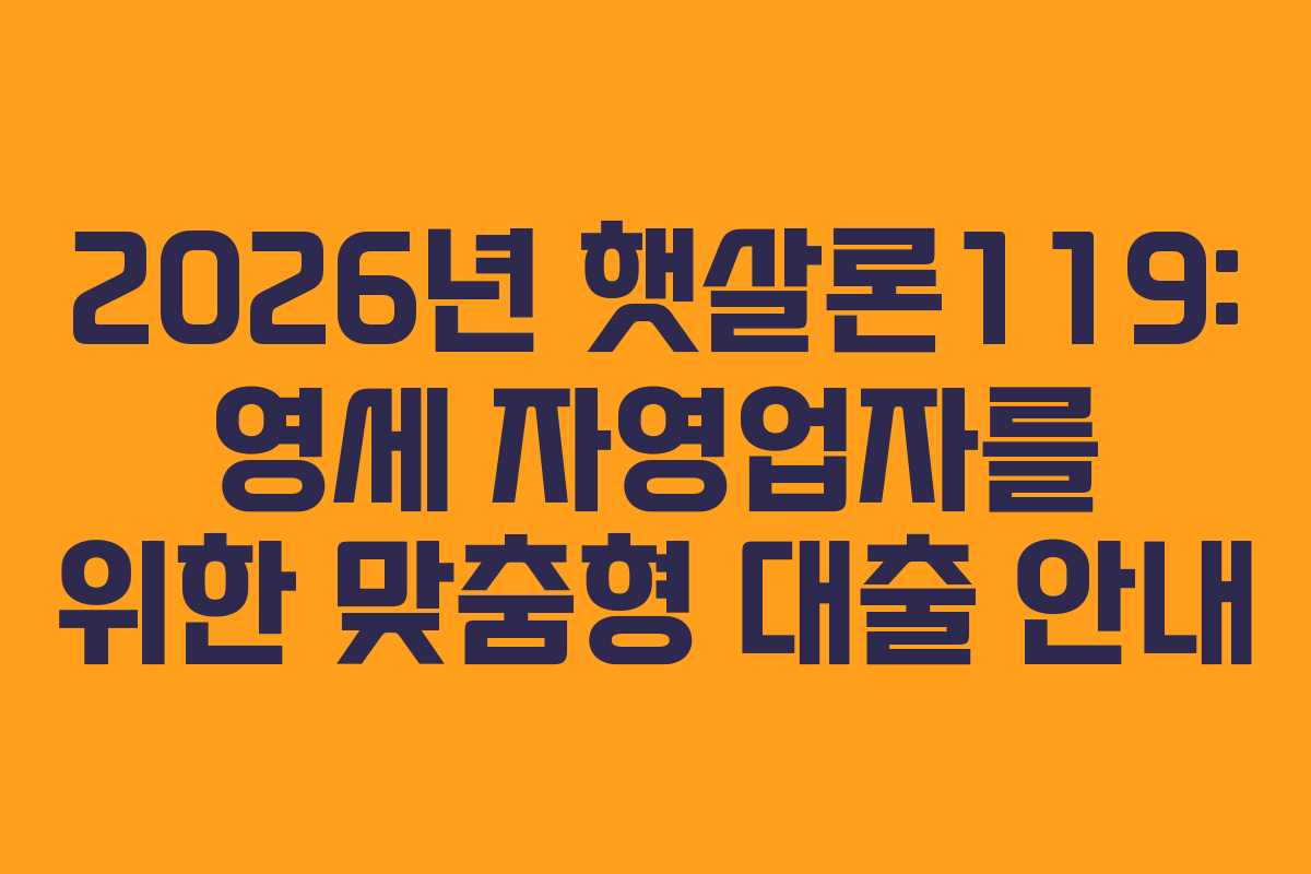 2026년 햇살론119: 영세 자영업자를 위한 맞춤형 대출 안내