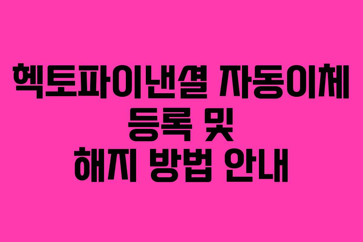 헥토파이낸셜 자동이체 등록 및 해지 방법 안내