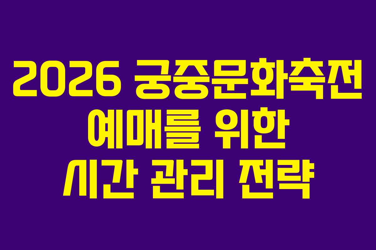 2026 궁중문화축전 예매를 위한 시간 관리 전략