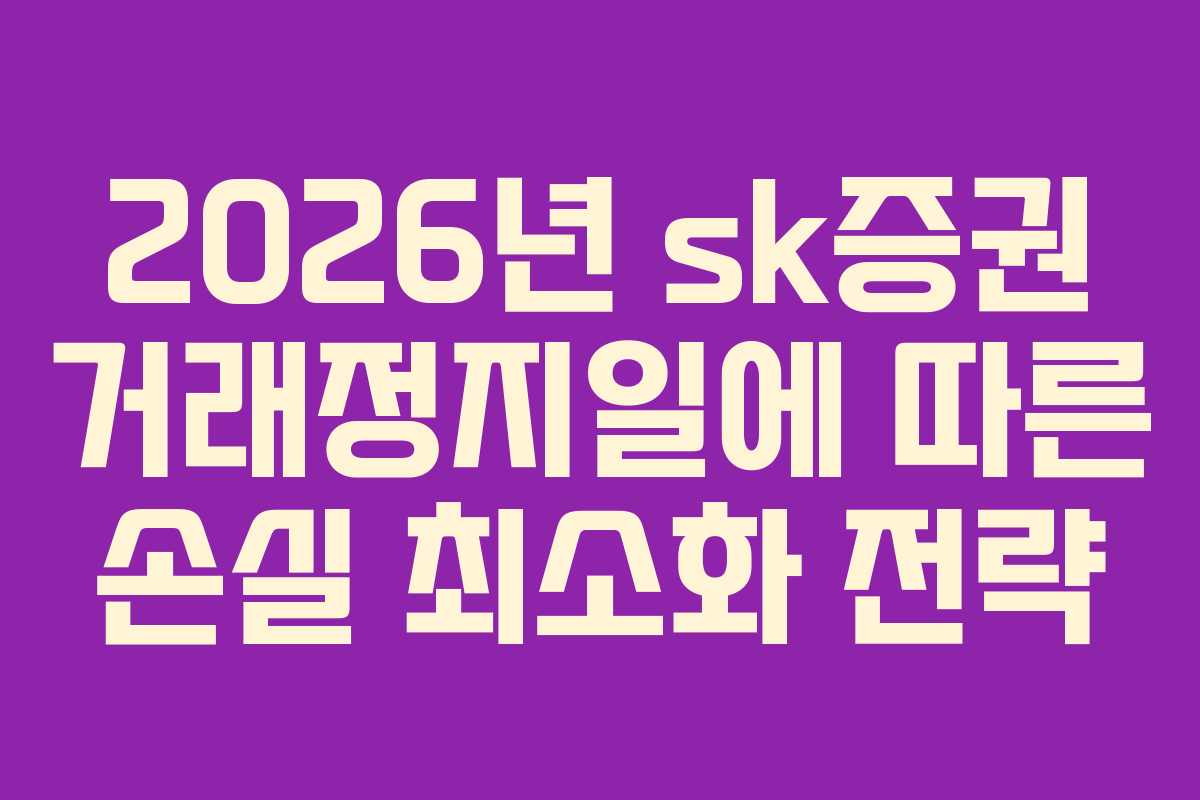 2026년 sk증권 거래정지일에 따른 손실 최소화 전략