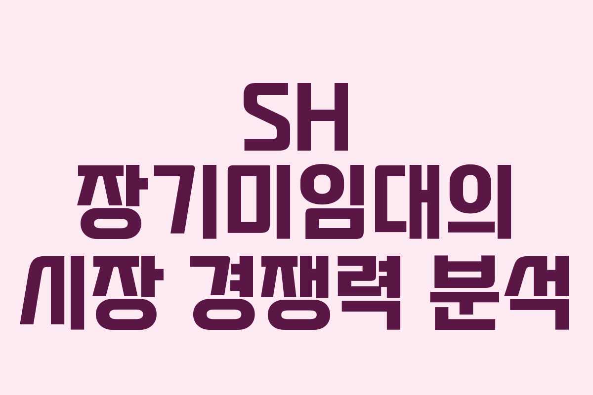 SH 장기미임대의 시장 경쟁력 분석