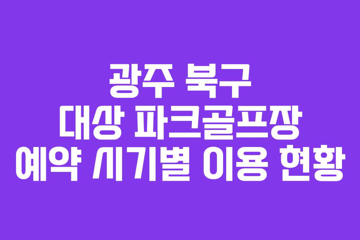 광주 북구 대상 파크골프장 예약 시기별 이용 현황