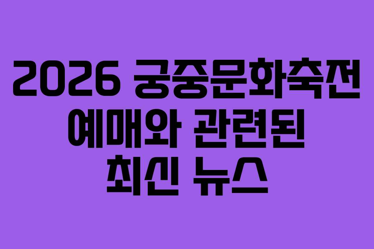 2026 궁중문화축전 예매와 관련된 최신 뉴스