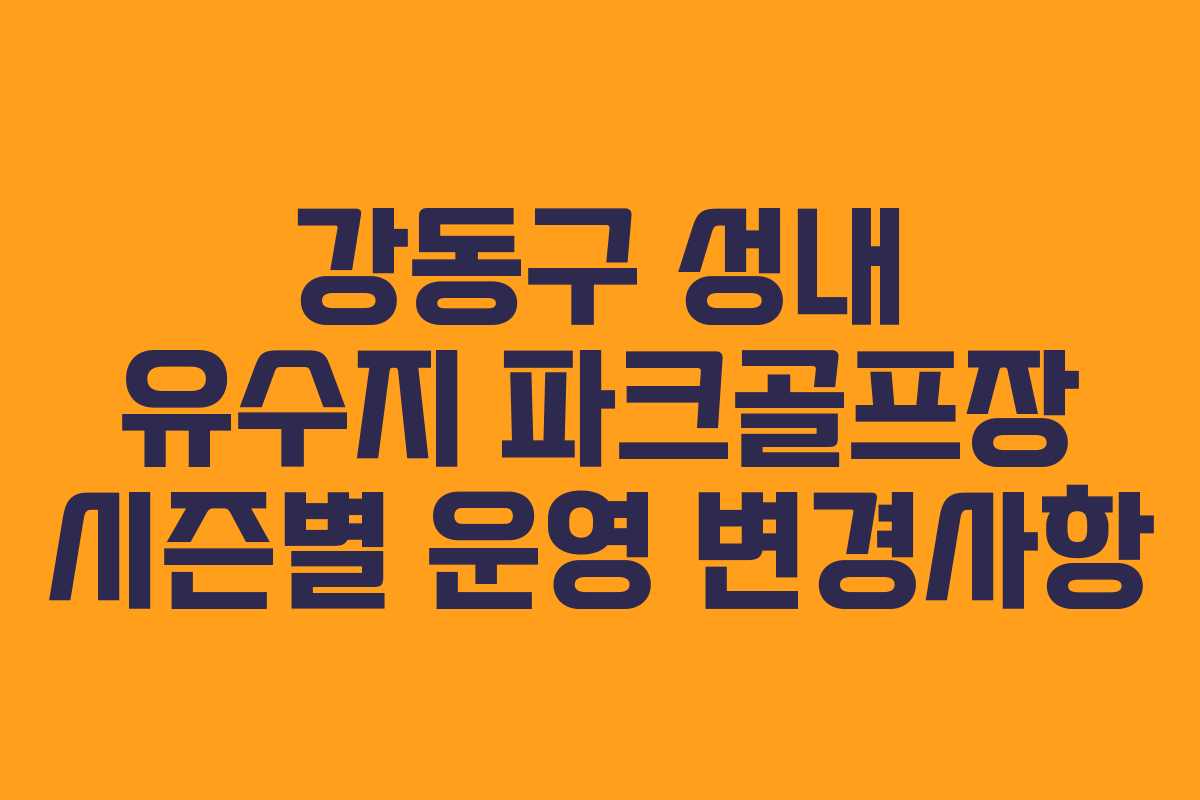 강동구 성내 유수지 파크골프장 시즌별 운영 변경사항