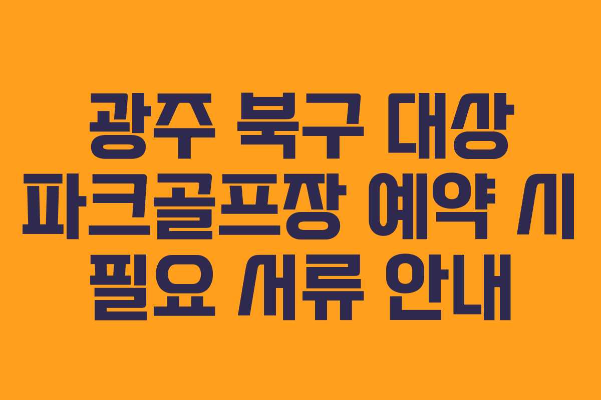 광주 북구 대상 파크골프장 예약 시 필요 서류 안내