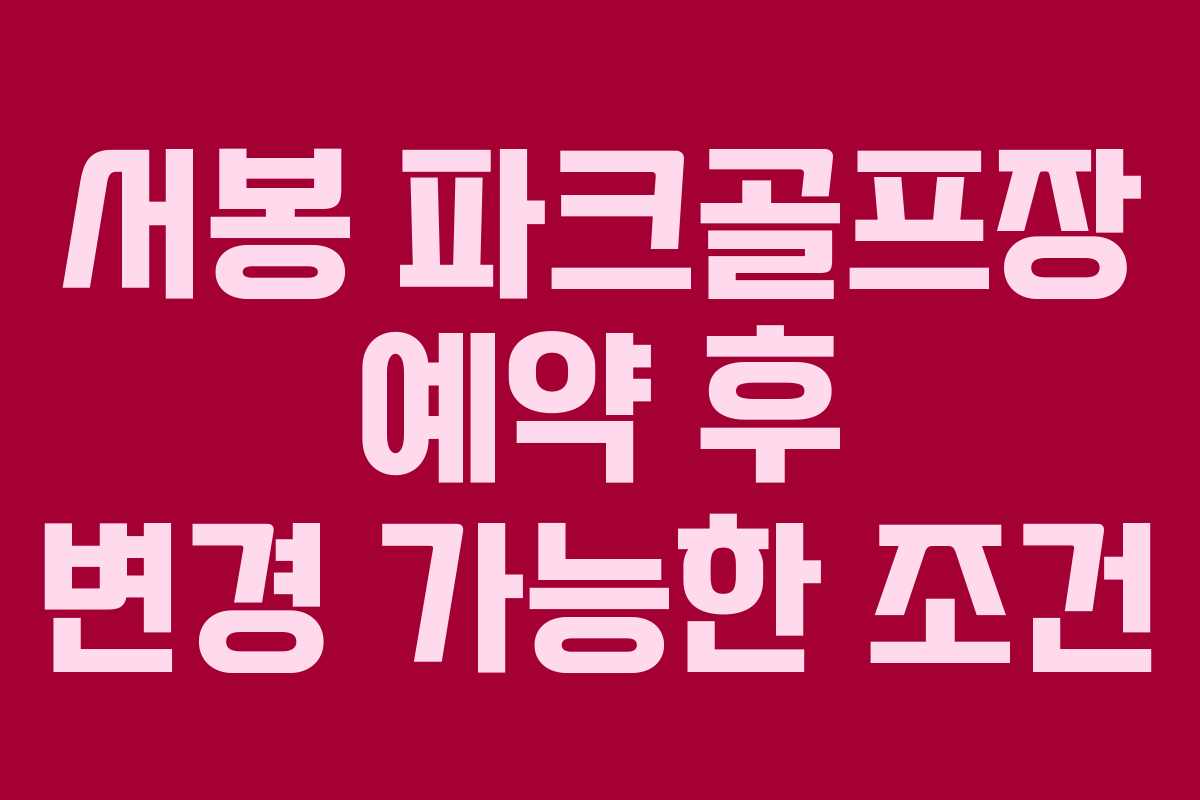 서봉 파크골프장 예약 후 변경 가능한 조건