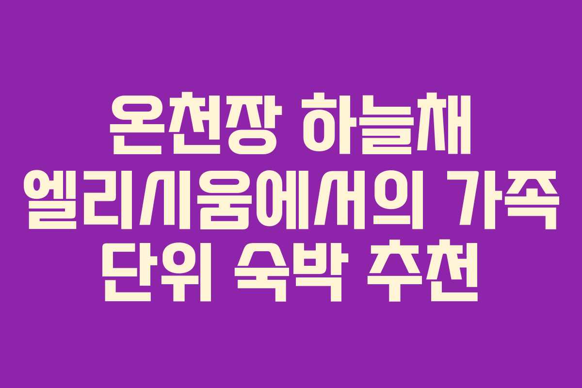 온천장 하늘채 엘리시움에서의 가족 단위 숙박 추천