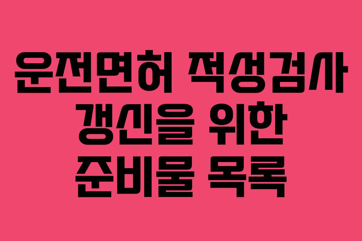 운전면허-적성검사-갱신을-위한-준비물-목록