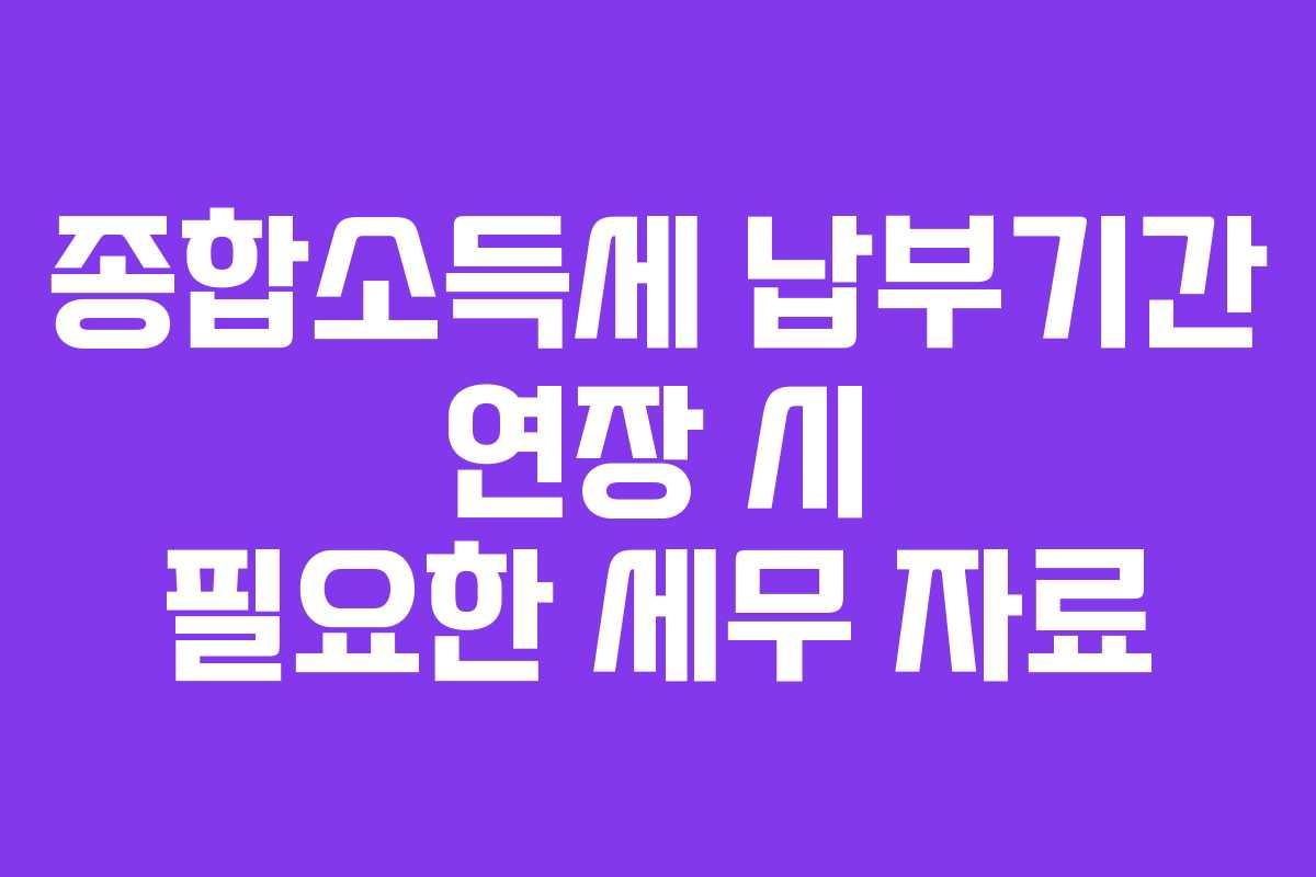 종합소득세 납부기간 연장 시 필요한 세무 자료