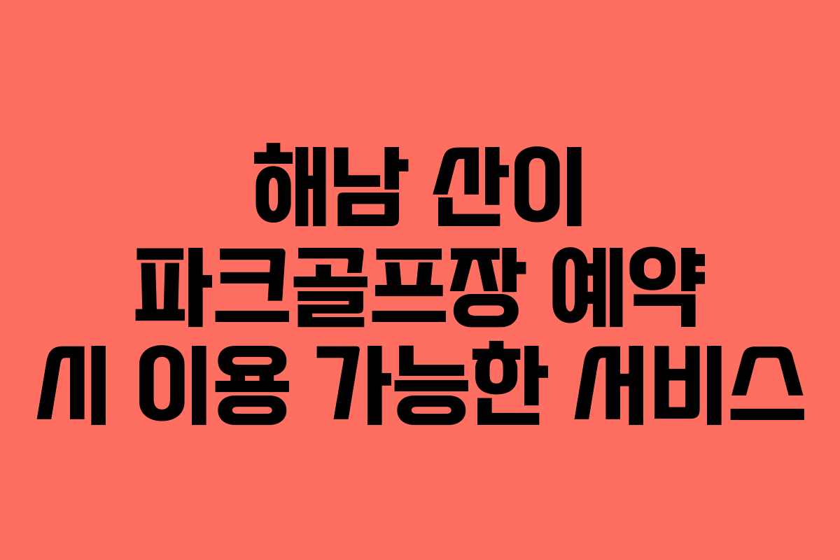 해남 산이 파크골프장 예약 시 이용 가능한 서비스