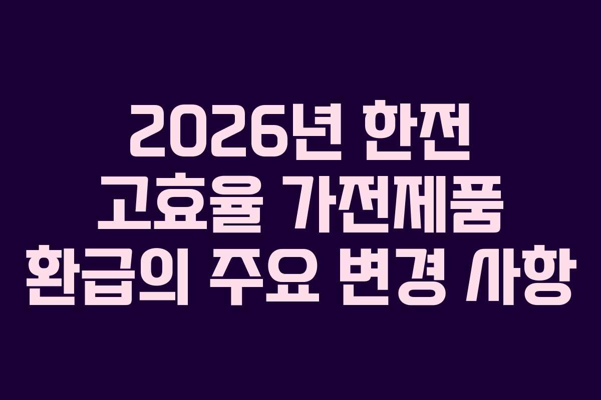2026년 한전 고효율 가전제품 환급의 주요 변경 사항