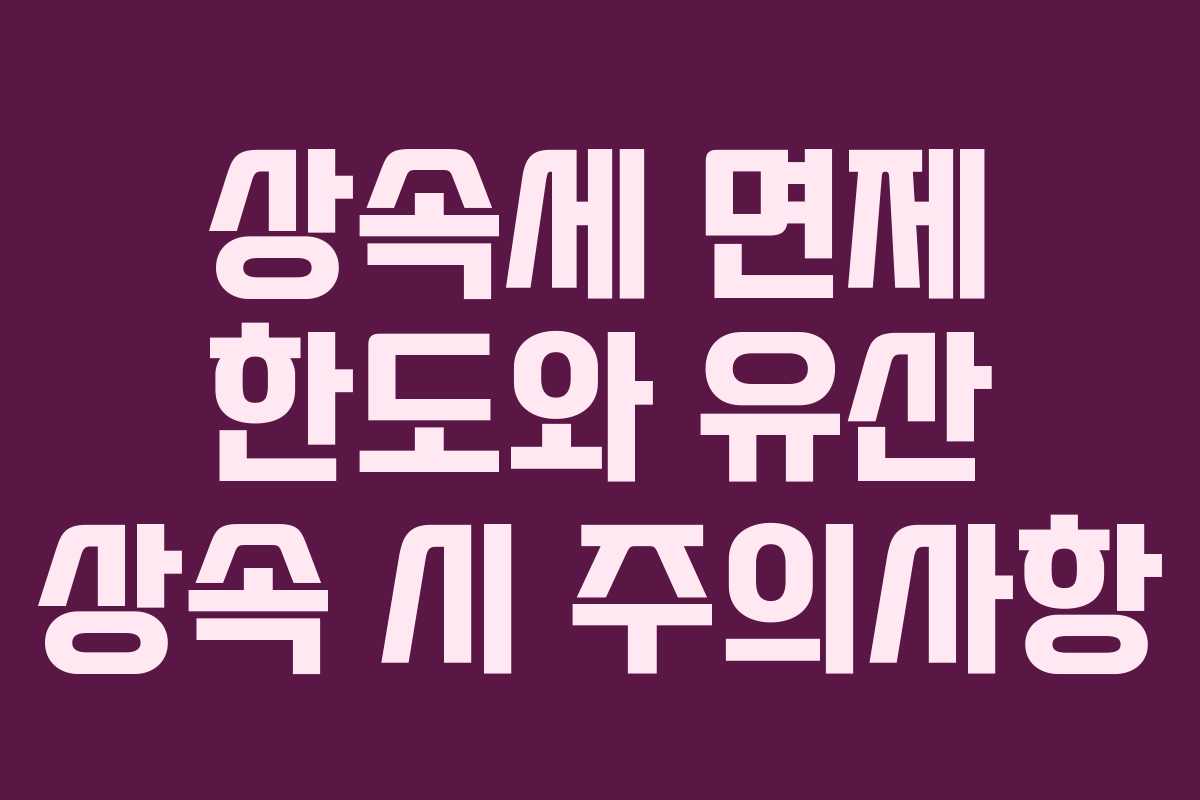 상속세 면제 한도와 유산 상속 시 주의사항