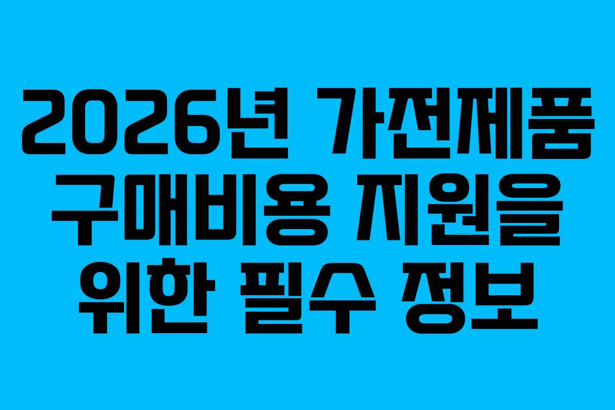2026년-가전제품-구매비용-지원을-위한-필수-정보