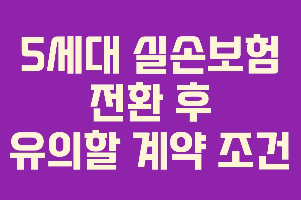5세대-실손보험-전환-후-유의할-계약-조건
