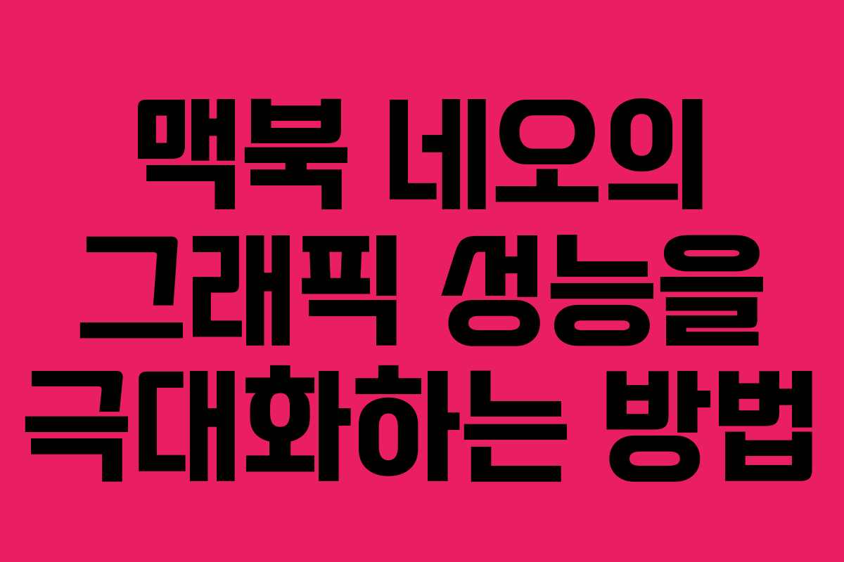 맥북 네오의 그래픽 성능을 극대화하는 방법