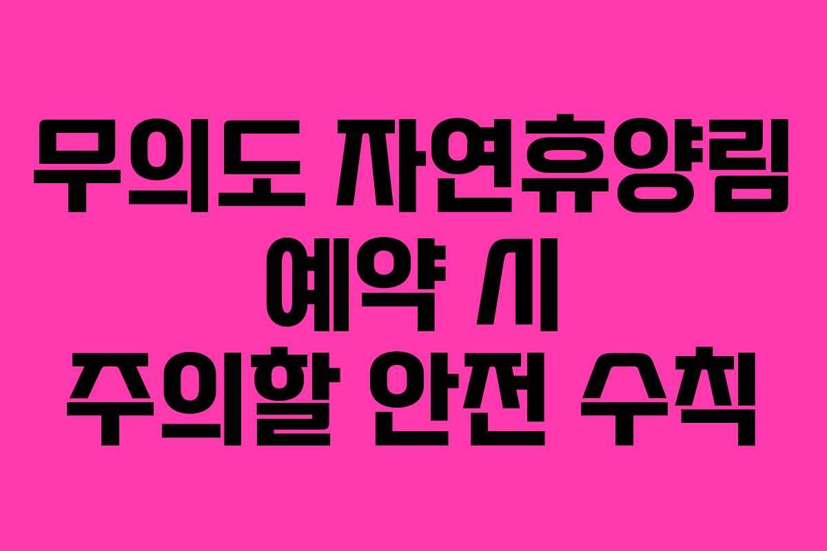 무의도 자연휴양림 예약 시 주의할 안전 수칙