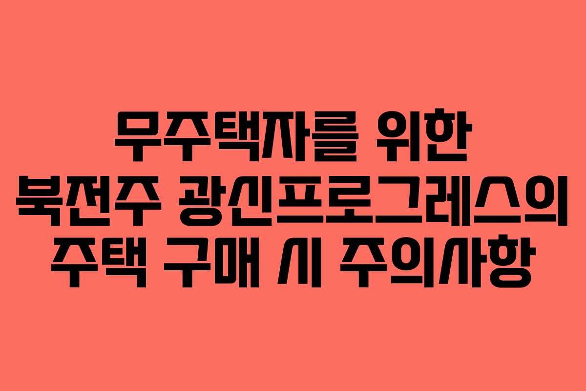 무주택자를-위한-북전주-광신프로그레스의-주택-구매-시-주의사항