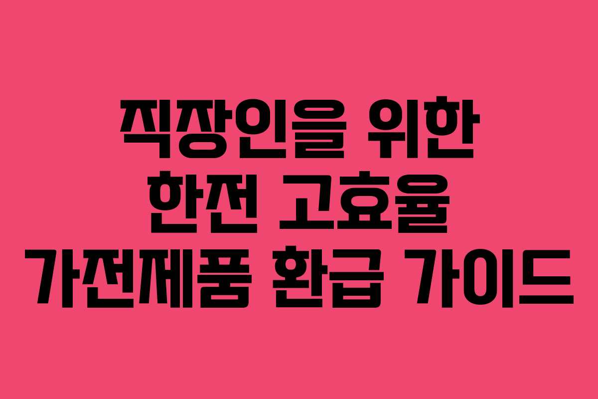 직장인을-위한-한전-고효율-가전제품-환급-가이드