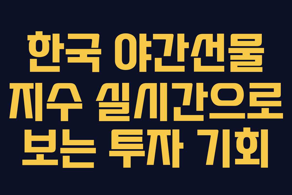 한국 야간선물 지수 실시간으로 보는 투자 기회