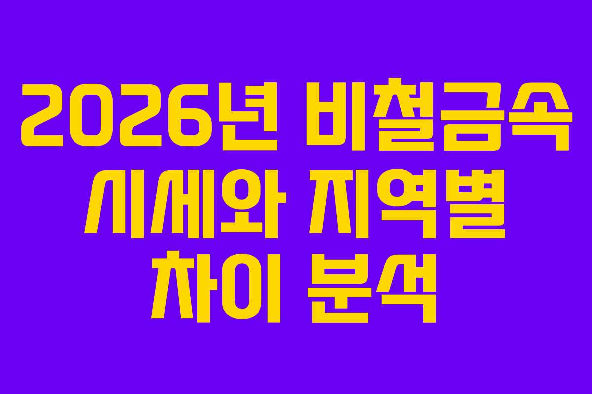 2026년 비철금속 시세와 지역별 차이 분석