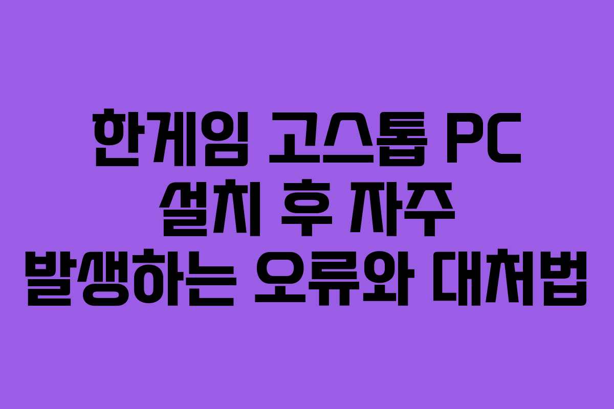 한게임 고스톱 PC 설치 후 자주 발생하는 오류와 대처법