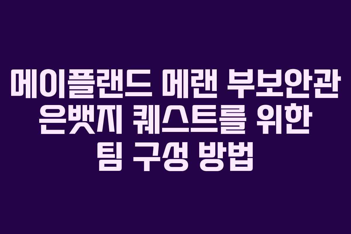 메이플랜드-메랜-부보안관-은뱃지-퀘스트를-위한-팀-구성-방법