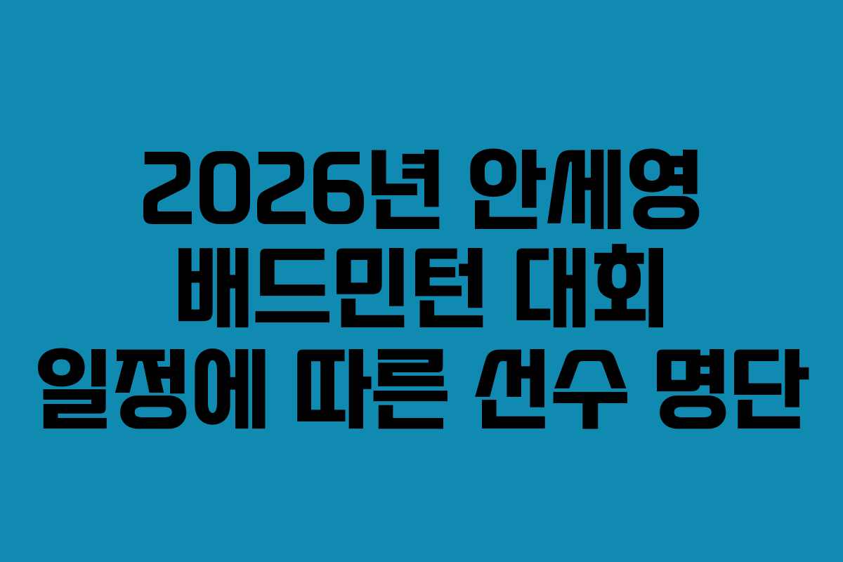 2026년 안세영 배드민턴 대회 일정에 따른 선수 명단