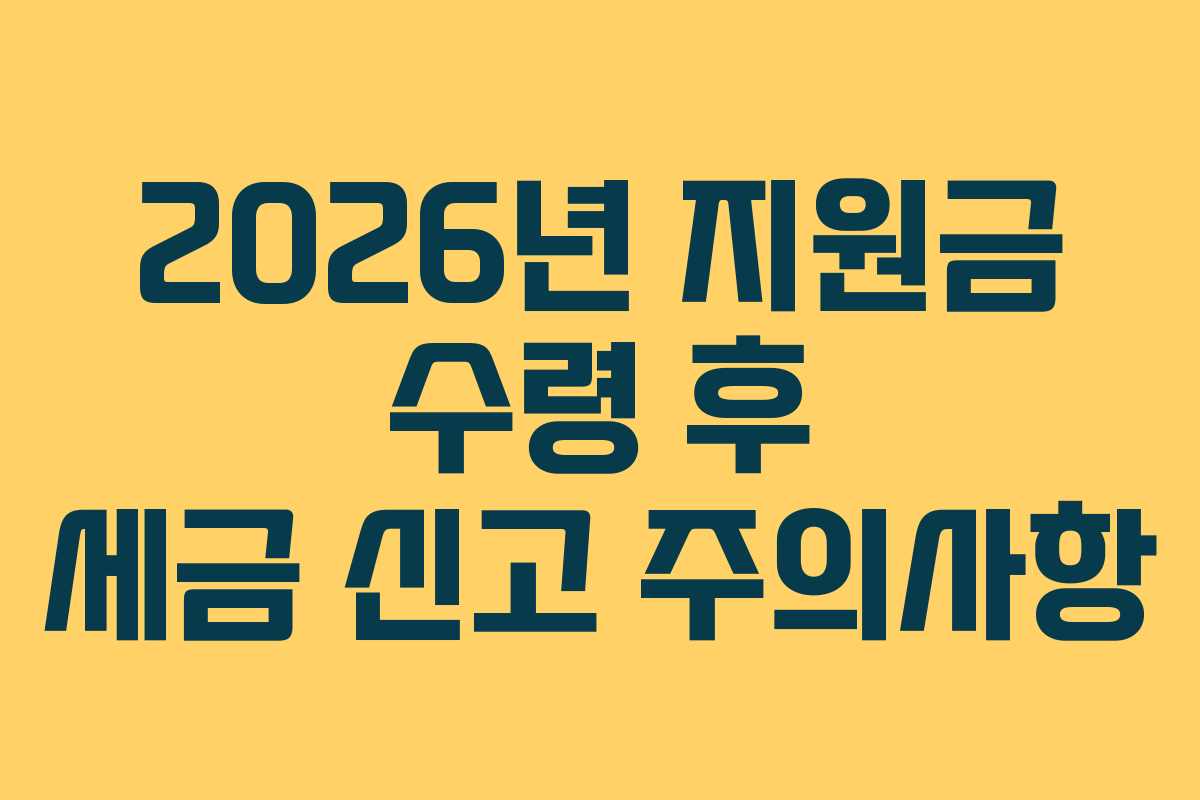 2026년 지원금 수령 후 세금 신고 주의사항