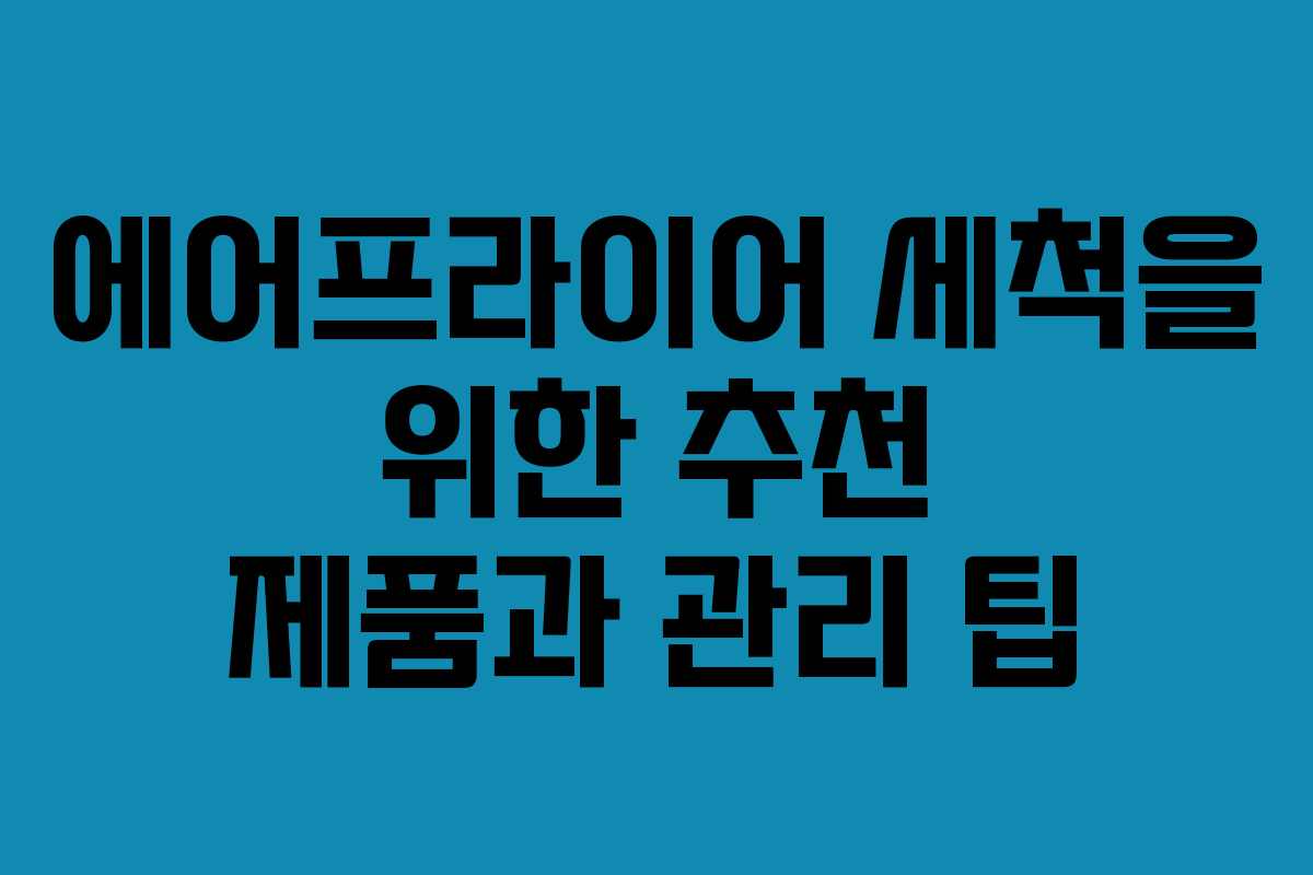 에어프라이어-세척을-위한-추천-제품과-관리-팁