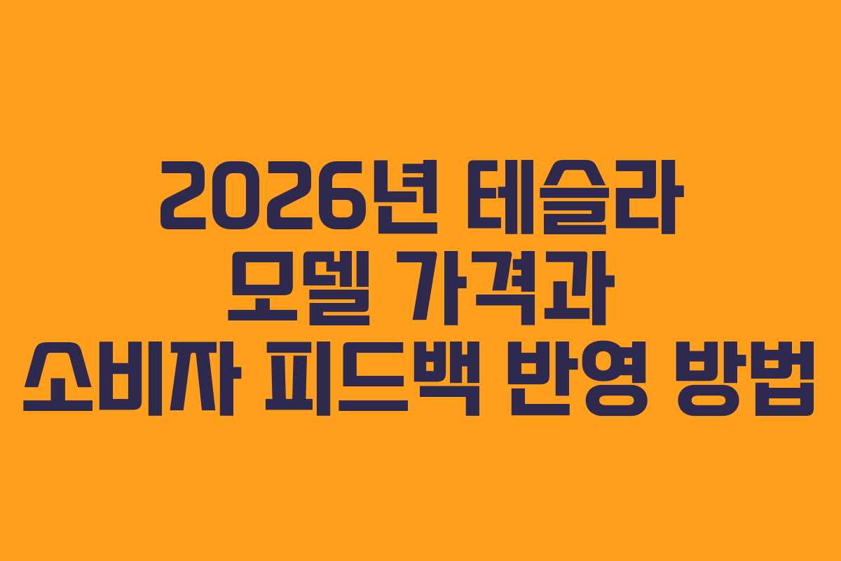 2026년 테슬라 모델 가격과 소비자 피드백 반영 방법