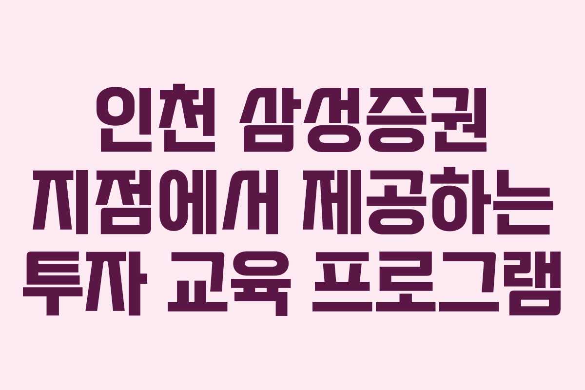 인천 삼성증권 지점에서 제공하는 투자 교육 프로그램