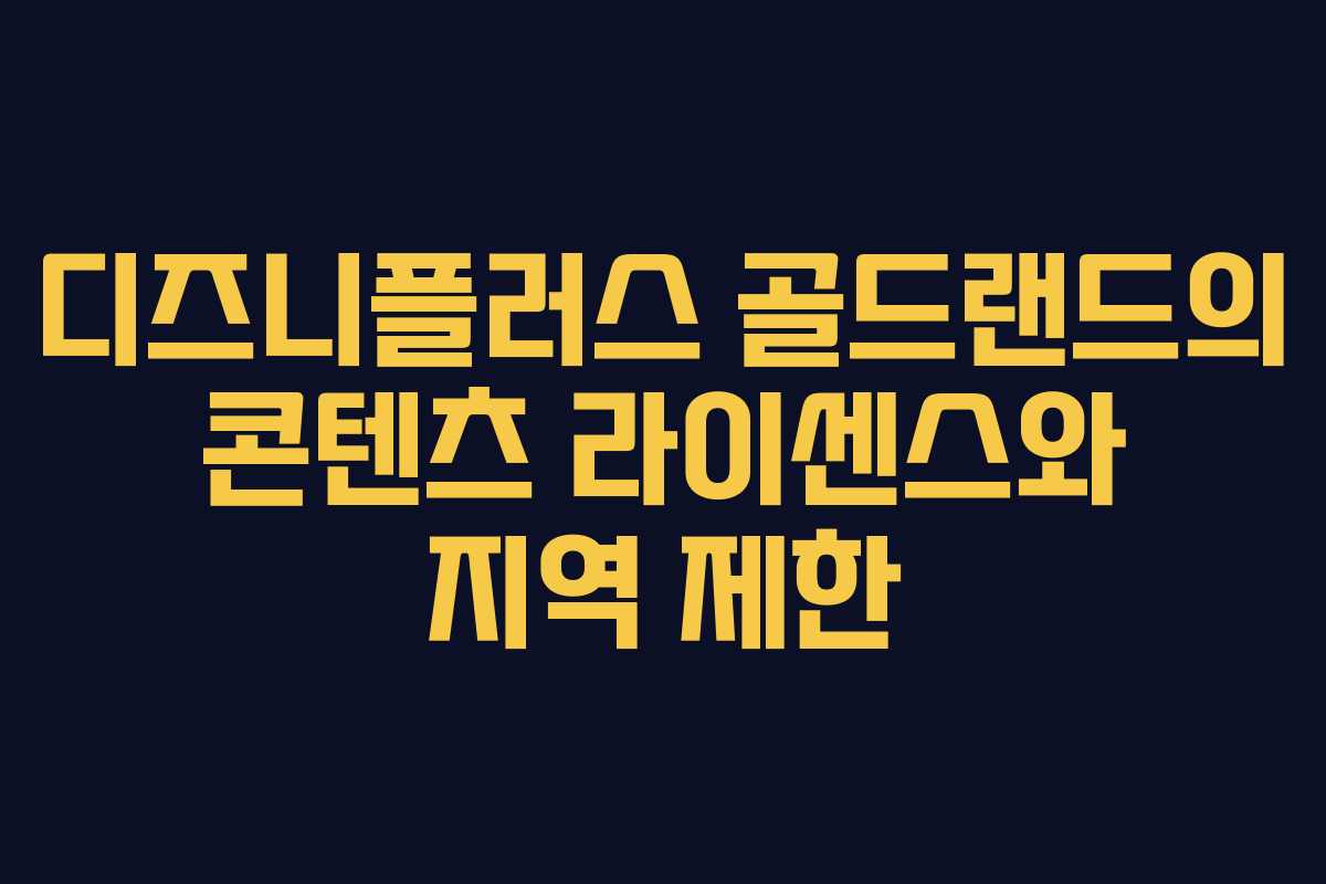 디즈니플러스-골드랜드의-콘텐츠-라이센스와-지역-제한