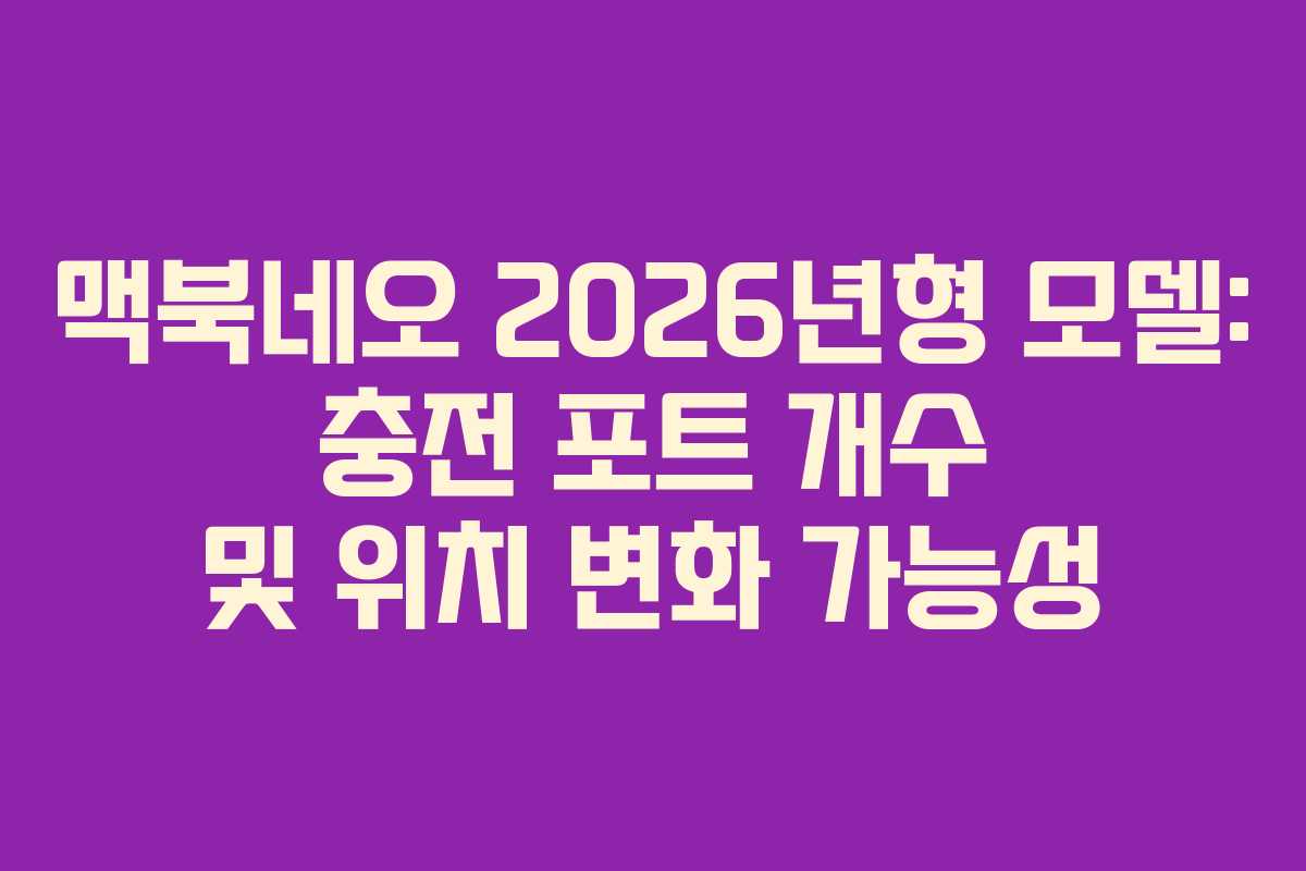 맥북네오 2026년형 모델: 충전 포트 개수 및 위치 변화 가능성