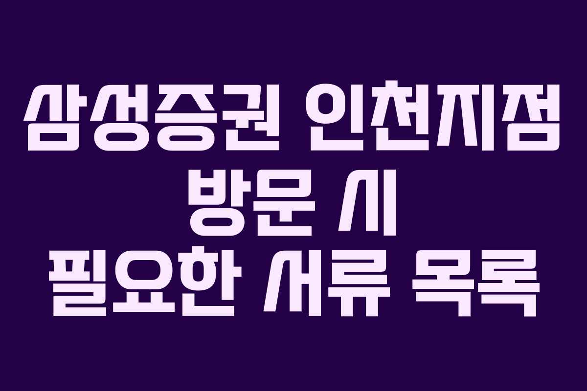 삼성증권-인천지점-방문-시-필요한-서류-목록