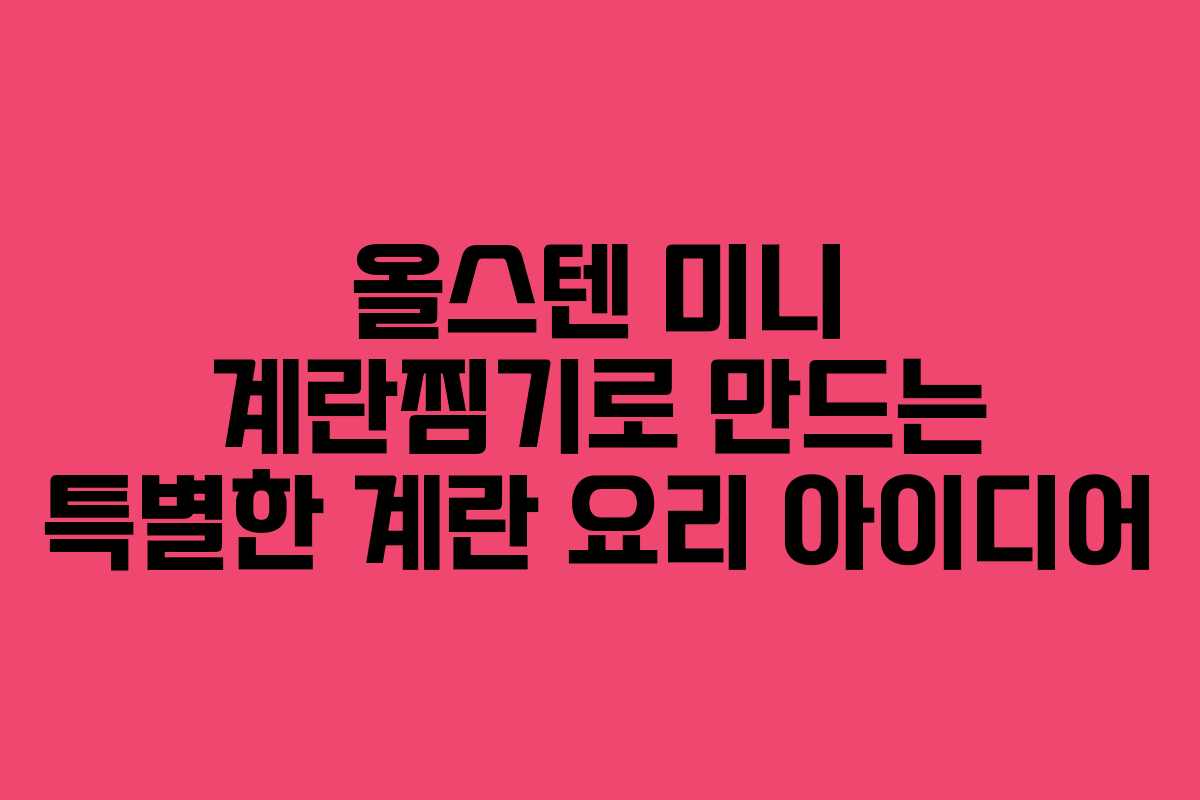 올스텐 미니 계란찜기로 만드는 특별한 계란 요리 아이디어