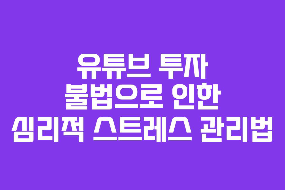 유튜브 투자 불법으로 인한 심리적 스트레스 관리법