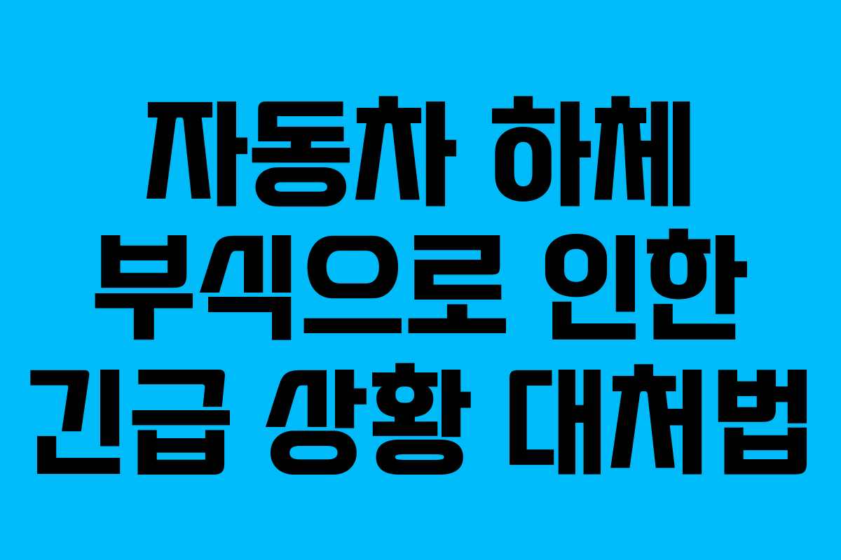 자동차 하체 부식으로 인한 긴급 상황 대처법
