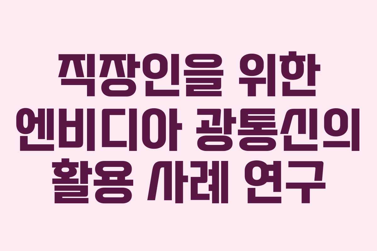 직장인을 위한 엔비디아 광통신의 활용 사례 연구