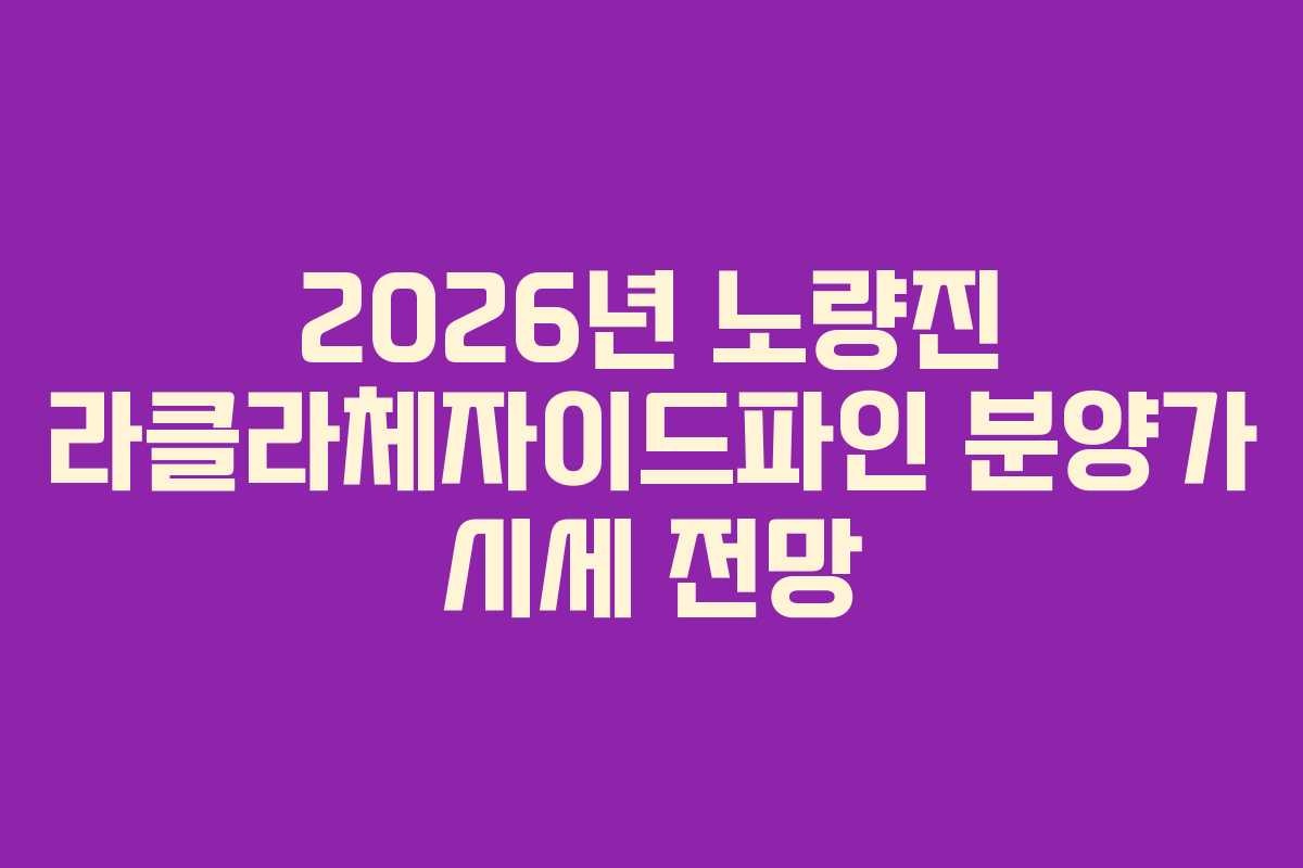2026년-노량진-라클라체자이드파인-분양가-시세-전망