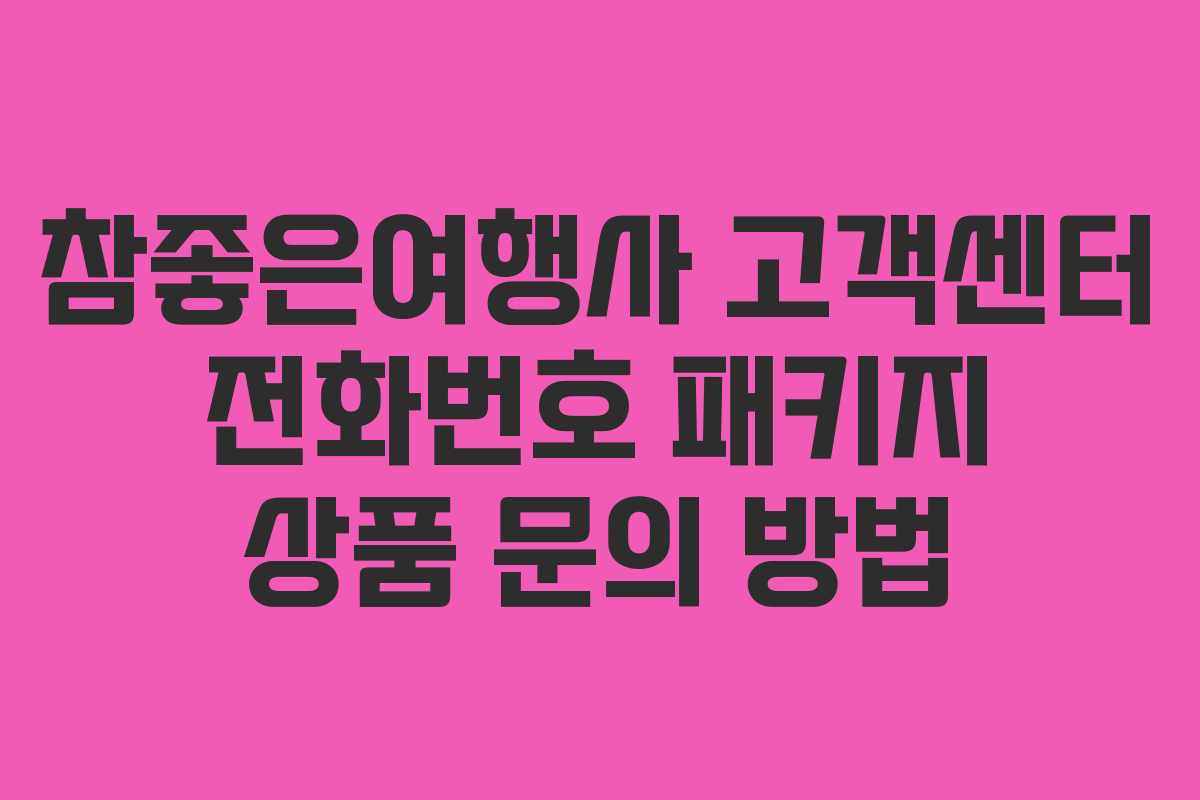 참좋은여행사 고객센터 전화번호 패키지 상품 문의 방법