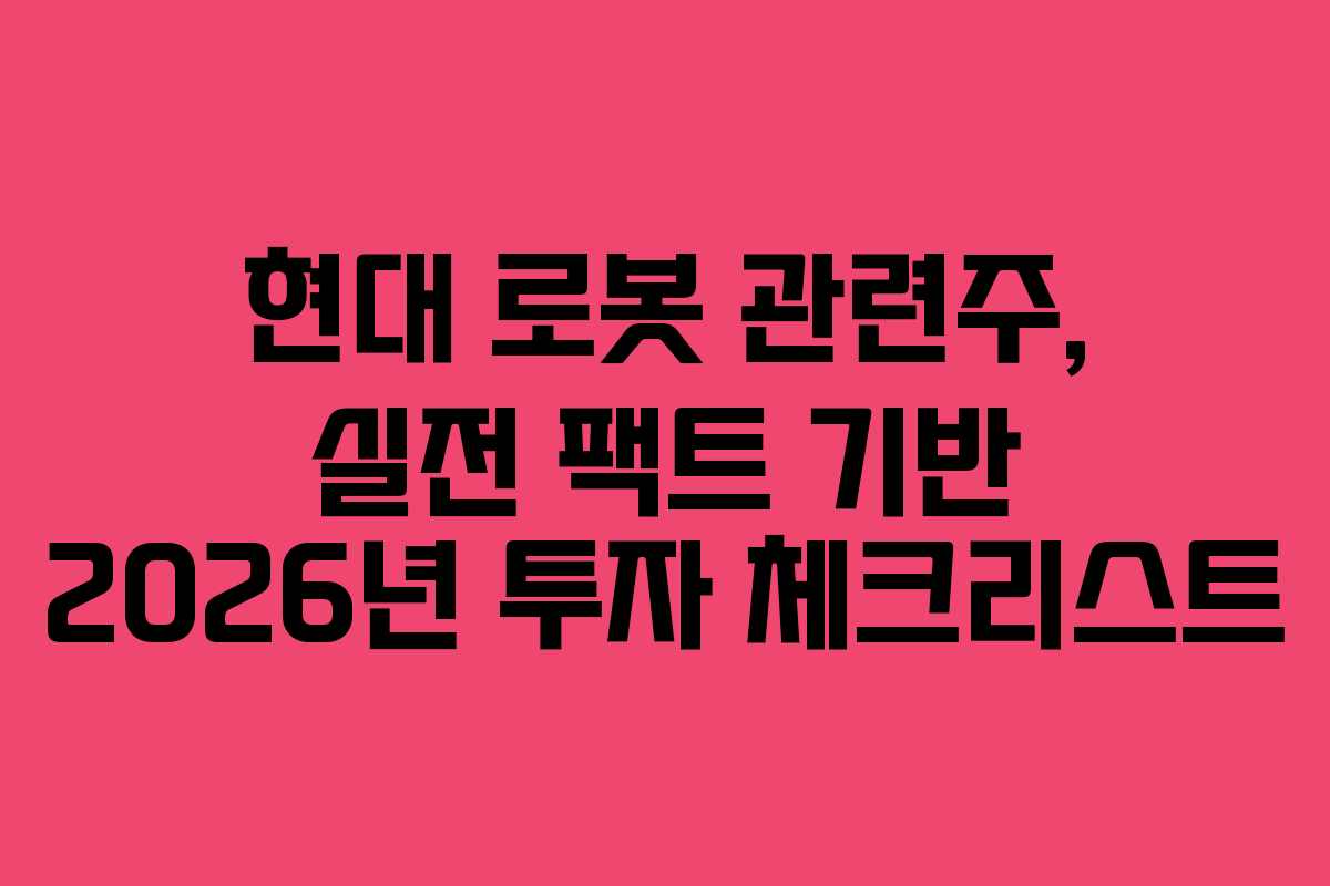 현대 로봇 관련주, 실전 팩트 기반 2026년 투자 체크리스트