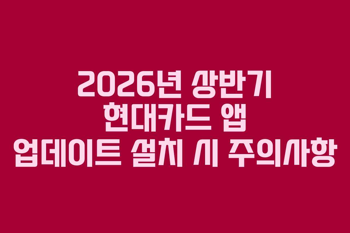 2026년 상반기 현대카드 앱 업데이트 설치 시 주의사항
