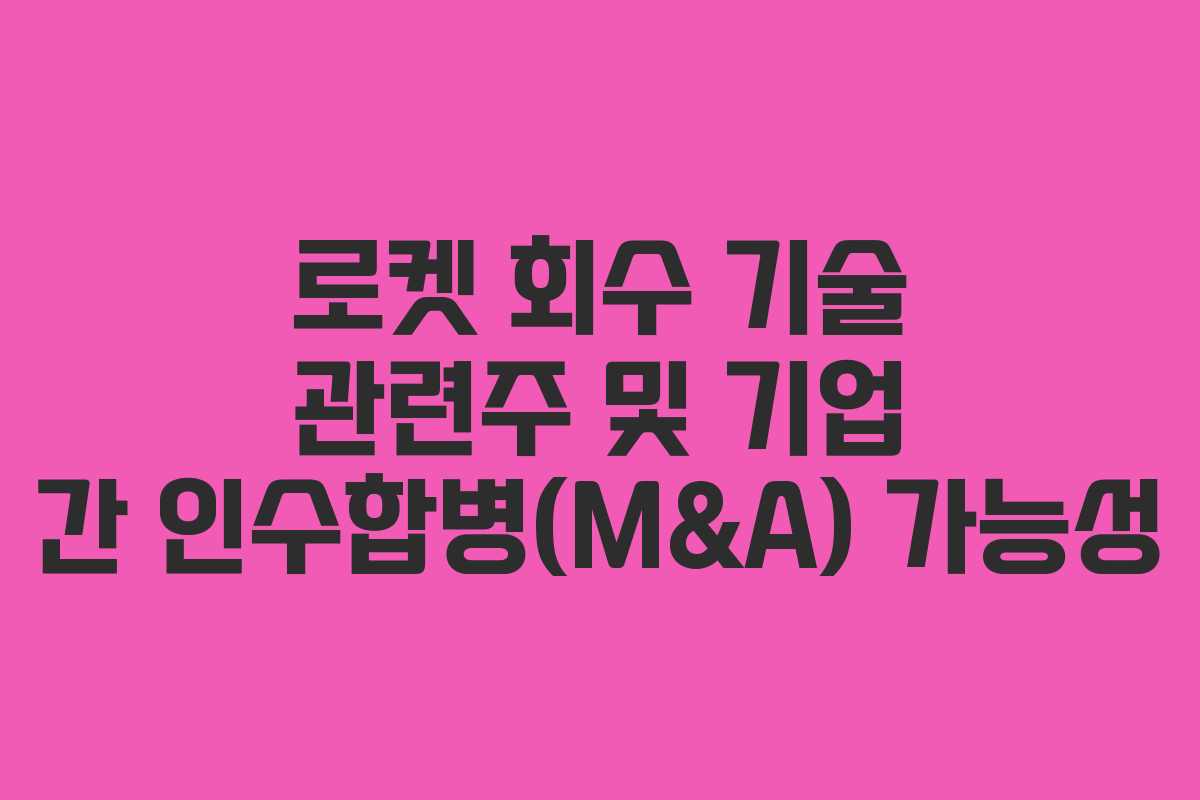 로켓-회수-기술-관련주-및-기업-간-인수합병(M&A)-가능성